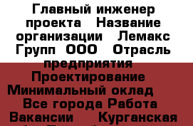 Главный инженер проекта › Название организации ­ Лемакс Групп, ООО › Отрасль предприятия ­ Проектирование › Минимальный оклад ­ 1 - Все города Работа » Вакансии   . Курганская обл.,Притобольный р-н